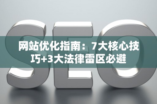 网站优化指南：7大核心技巧+3大法律雷区必避