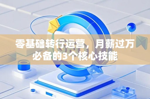 零基础转行运营，月薪过万必备的3个核心技能