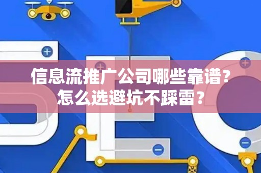 信息流推广公司哪些靠谱?怎么选避坑不踩雷? 信息流推广公司哪些靠谱?怎么选避坑不踩雷?