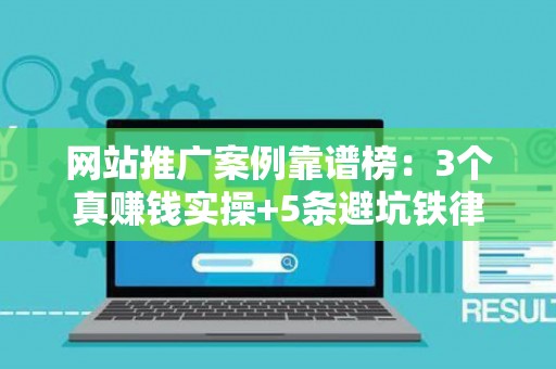 网站推广案例靠谱榜：3个真赚钱实操+5条避坑铁律