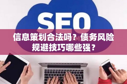 信息策划合法吗？债务风险规避技巧哪些强？